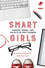 Title: Smart Girls: Success, School, and the Myth of Post-Feminism, Author: Shauna Pomerantz