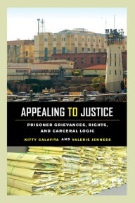 Title: Appealing to Justice: Prisoner Grievances, Rights, and Carceral Logic, Author: Kitty Calavita