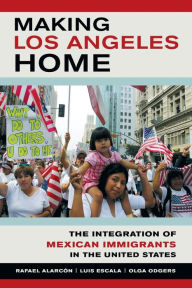 Title: Making Los Angeles Home: The Integration of Mexican Immigrants in the United States, Author: Rafael Alarcon