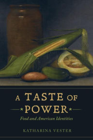 Title: A Taste of Power: Food and American Identities / Edition 1, Author: Katharina Vester