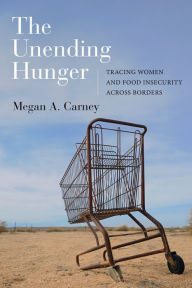Title: The Unending Hunger: Tracing Women and Food Insecurity Across Borders / Edition 1, Author: Megan A. Carney