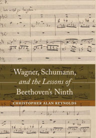 Title: Wagner, Schumann, and the Lessons of Beethoven's Ninth / Edition 1, Author: Christopher Alan Reynolds