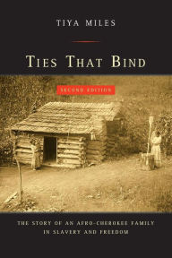 Title: Ties That Bind: The Story of an Afro-Cherokee Family in Slavery and Freedom / Edition 2, Author: Tiya Miles