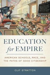 Title: Education for Empire: American Schools, Race, and the Paths of Good Citizenship / Edition 1, Author: Clif Stratton