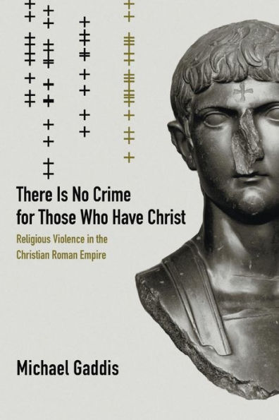 There Is No Crime for Those Who Have Christ: Religious Violence in the Christian Roman Empire / Edition 1