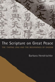 Title: The Scripture on Great Peace: The Taiping jing and the Beginnings of Daoism, Author: Barbara Hendrischke