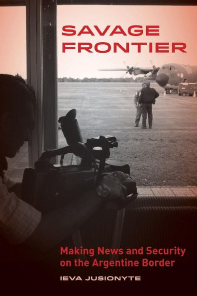 Savage Frontier: Making News and Security on the Argentine Border