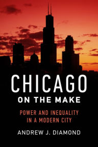 Title: Chicago on the Make: Power and Inequality in a Modern City, Author: Andrew J. Diamond