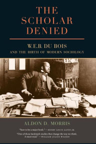 Title: The Scholar Denied: W. E. B. Du Bois and the Birth of Modern Sociology, Author: Aldon  Morris