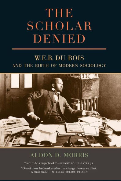 the Scholar Denied: W. E. B. Du Bois and Birth of Modern Sociology