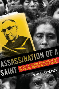 Title: Assassination of a Saint: The Plot to Murder Óscar Romero and the Quest to Bring His Killers to Justice, Author: Matt Eisenbrandt
