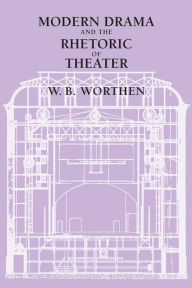 Title: Modern Drama and the Rhetoric of Theater, Author: W. B. Worthen
