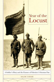 Title: Year of the Locust: A Soldier's Diary and the Erasure of Palestine's Ottoman Past, Author: Salim Tamari