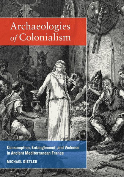 Archaeologies of Colonialism: Consumption, Entanglement, and Violence in Ancient Mediterranean France / Edition 1