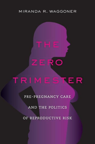 the Zero Trimester: Pre-Pregnancy Care and Politics of Reproductive Risk