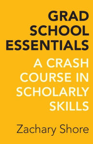 Title: Grad School Essentials: A Crash Course in Scholarly Skills, Author: Zachary Shore