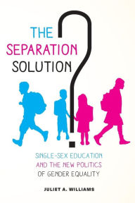 Title: The Separation Solution?: Single-Sex Education and the New Politics of Gender Equality, Author: Juliet A. Williams