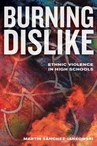 Title: Burning Dislike: Ethnic Violence in High Schools, Author: Martin Sanchez-Jankowski