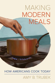 Title: Making Modern Meals: How Americans Cook Today, Author: Amy B. Trubek