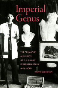 Title: Imperial Genus: The Formation and Limits of the Human in Modern Korea and Japan, Author: Travis Workman