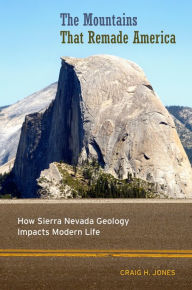 Title: The Mountains That Remade America: How Sierra Nevada Geology Impacts Modern Life, Author: Craig H. Jones