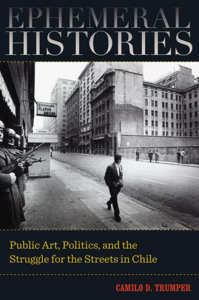 Ephemeral Histories: Public Art, Politics, and the Struggle for the Streets in Chile / Edition 1