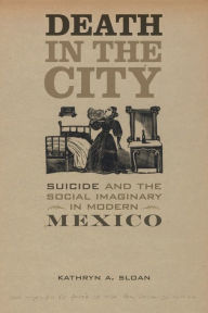 Title: Death in the City: Suicide and the Social Imaginary in Modern Mexico, Author: Kathryn A. Sloan