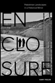 Title: Enclosure: Palestinian Landscapes in a Historical Mirror, Author: Gary Fields