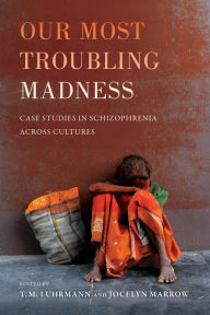 Title: Our Most Troubling Madness: Case Studies in Schizophrenia across Cultures / Edition 1, Author: T.M. Luhrmann