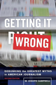 Title: Getting It Wrong: Debunking the Greatest Myths in American Journalism / Edition 2, Author: W. Joseph Campbell