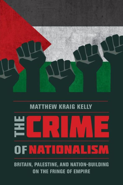 the Crime of Nationalism: Britain, Palestine, and Nation-Building on Fringe Empire