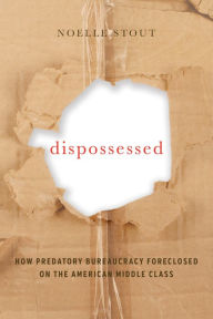 Title: Dispossessed: How Predatory Bureaucracy Foreclosed on the American Middle Class, Author: Noelle Stout
