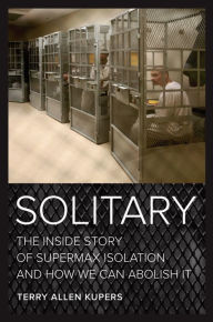 Title: Solitary: The Inside Story of Supermax Isolation and How We Can Abolish It, Author: Terry Allen Kupers