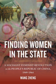 Title: Finding Women in the State: A Socialist Feminist Revolution in the People's Republic of China, 1949-1964 / Edition 1, Author: Zheng Wang