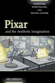 Title: Pixar and the Aesthetic Imagination: Animation, Storytelling, and Digital Culture, Author: Eric Herhuth