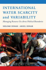 Title: International Water Scarcity and Variability: Managing Resource Use Across Political Boundaries, Author: Shlomi Dinar