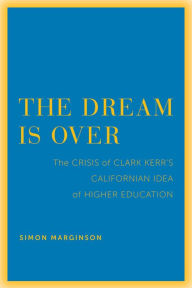 Title: The Dream Is Over: The Crisis of Clark Kerr's California Idea of Higher Education, Author: Simon Marginson