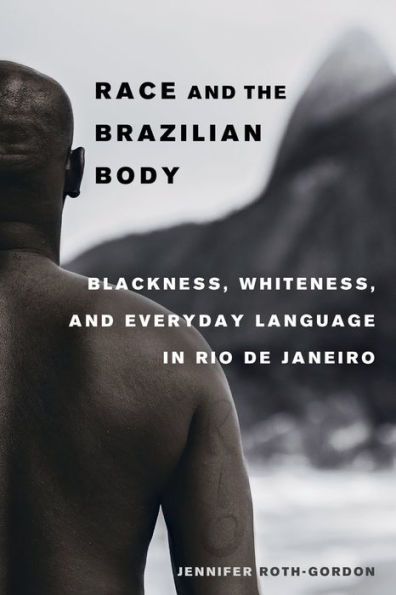 Race and the Brazilian Body: Blackness, Whiteness, and Everyday Language in Rio de Janeiro