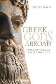 Title: Greek Gods Abroad: Names, Natures, and Transformations, Author: Robert Parker