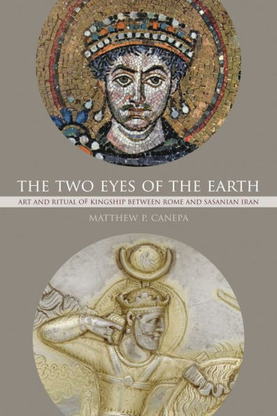 the Two Eyes of Earth: Art and Ritual Kingship between Rome Sasanian Iran