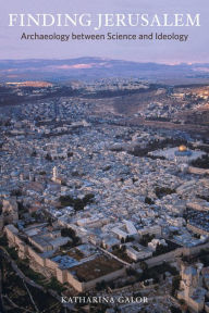 Title: Finding Jerusalem: Archaeology between Science and Ideology, Author: Katharina Galor