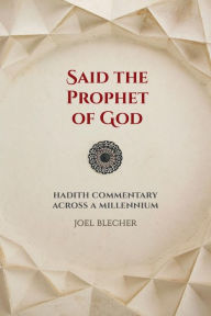 Title: Said the Prophet of God: Hadith Commentary across a Millennium, Author: Joel Blecher