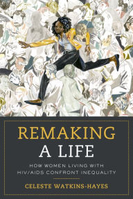 Title: Remaking a Life: How Women Living with HIV/AIDS Confront Inequality, Author: Celeste Watkins-Hayes