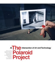Title: The Polaroid Project: At the Intersection of Art and Technology, Author: William A. Ewing