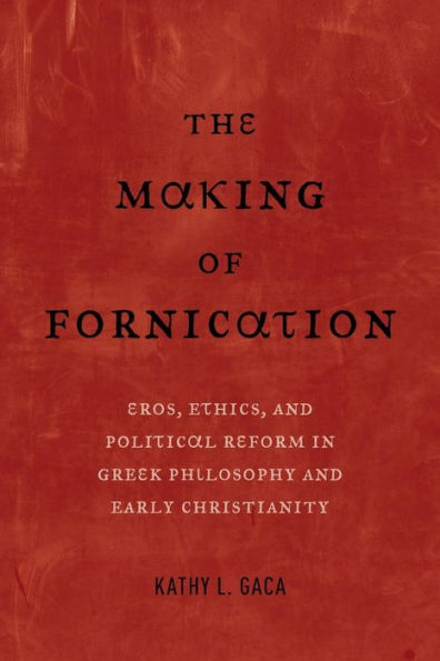 The Making of Fornication: Eros, Ethics, and Political Reform in Greek Philosophy and Early Christianity