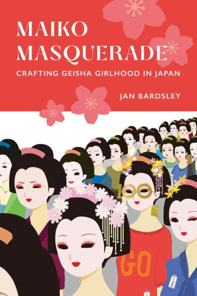 Maiko Masquerade: Crafting Geisha Girlhood Japan
