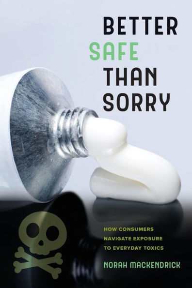 Better Safe Than Sorry: How Consumers Navigate Exposure to Everyday Toxics / Edition 1