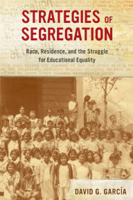 Title: Strategies of Segregation: Race, Residence, and the Struggle for Educational Equality, Author: David G. García