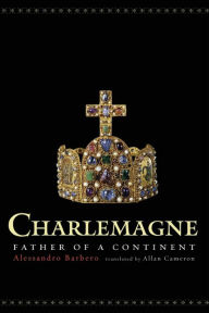 Title: Charlemagne: Father of a Continent, Author: Alessandro Barbero
