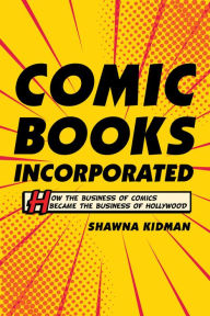 Title: Comic Books Incorporated: How the Business of Comics Became the Business of Hollywood, Author: Shawna Kidman